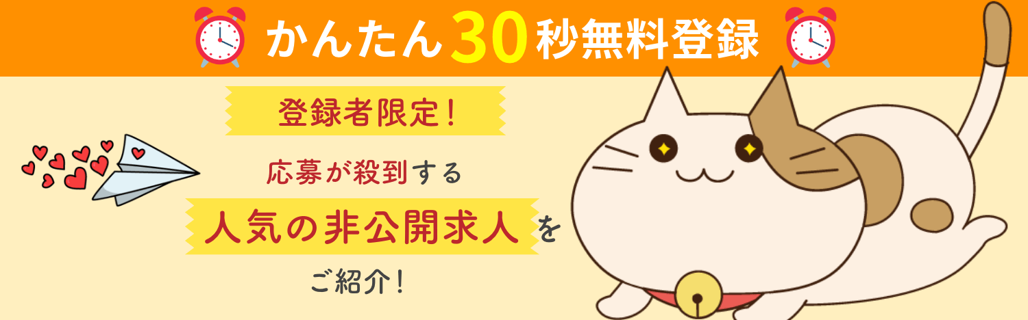 かんたん30秒無料登録。登録者限定！応募が殺到する人気の非公開求人をご紹介！