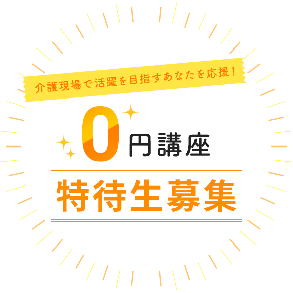 介護現場で活躍を目指すあなたを応援！ 0円講座 特待生募集